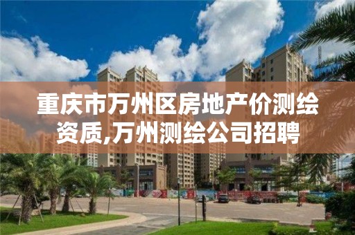 重庆市万州区房地产价测绘资质,万州测绘公司招聘