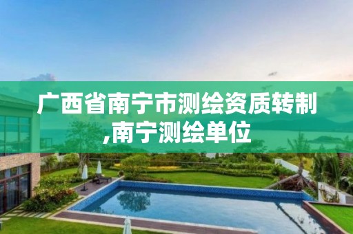 广西省南宁市测绘资质转制,南宁测绘单位