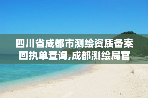 四川省成都市测绘资质备案回执单查询,成都测绘局官网。 四川省成都市测绘资质备案回执单查询,成都测绘局官网。
