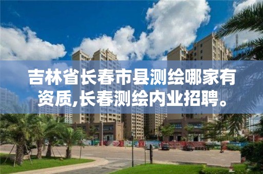 吉林省长春市县测绘哪家有资质,长春测绘内业招聘。 吉林省长春市县测绘哪家有资质,长春测绘内业招聘。