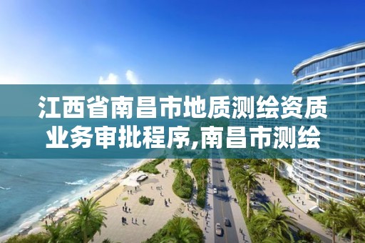 江西省南昌市地质测绘资质业务审批程序,南昌市测绘院