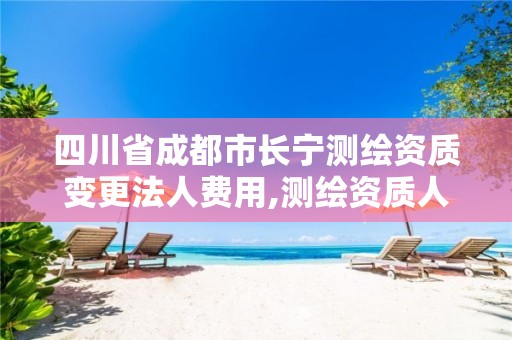 四川省成都市长宁测绘资质变更法人费用,测绘资质人员变动。