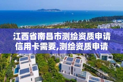 江西省南昌市测绘资质申请信用卡需要,测绘资质申请流程。