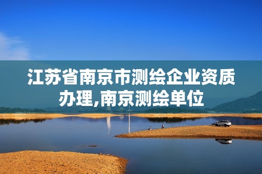 江苏省南京市测绘企业资质办理,南京测绘单位