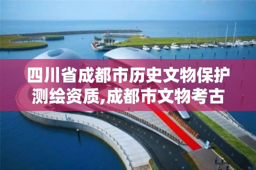 四川省成都市历史文物保护测绘资质,成都市文物考古研究所官网。