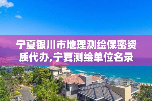 宁夏银川市地理测绘保密资质代办,宁夏测绘单位名录
