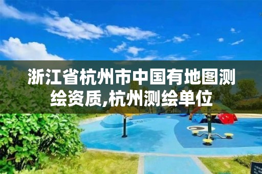浙江省杭州市中国有地图测绘资质,杭州测绘单位