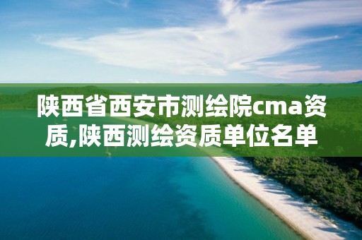 陕西省西安市测绘院cma资质,陕西测绘资质单位名单