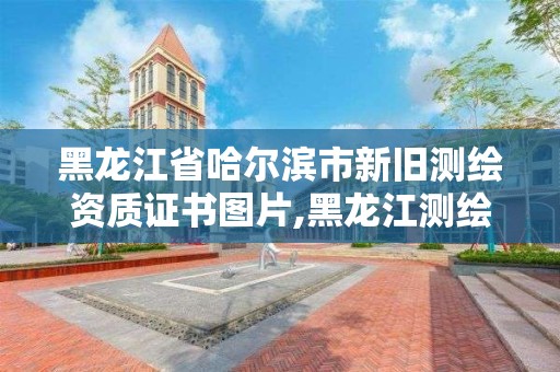 黑龙江省哈尔滨市新旧测绘资质证书图片,黑龙江测绘局改革。