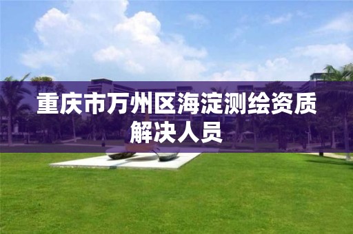 重庆市万州区海淀测绘资质解决人员