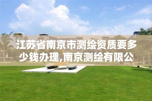 江苏省南京市测绘资质要多少钱办理,南京测绘有限公司 江苏省南京市测绘资质要多少钱办理,南京测绘有限公司