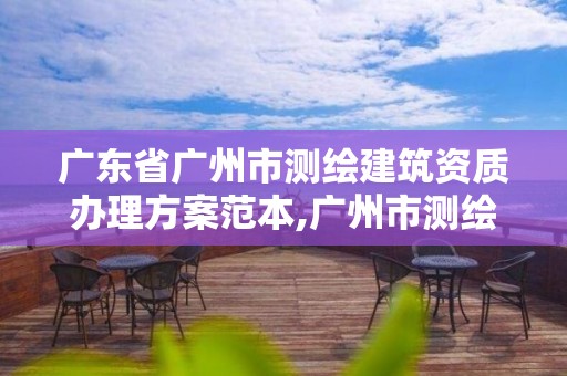 广东省广州市测绘建筑资质办理方案范本,广州市测绘管理办法