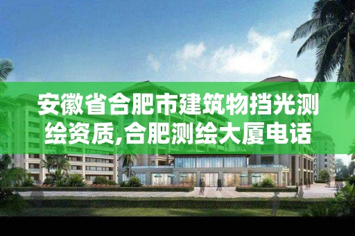 安徽省合肥市建筑物挡光测绘资质,合肥测绘大厦电话。