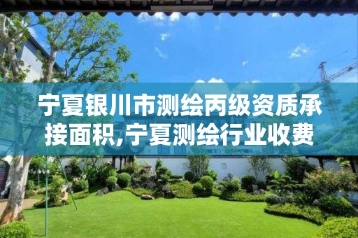 宁夏银川市测绘丙级资质承接面积,宁夏测绘行业收费标准