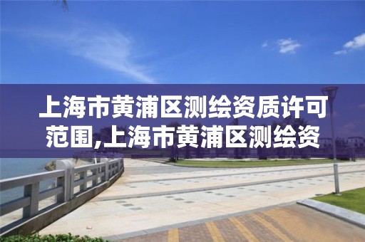 上海市黄浦区测绘资质许可范围,上海市黄浦区测绘资质许可范围查询