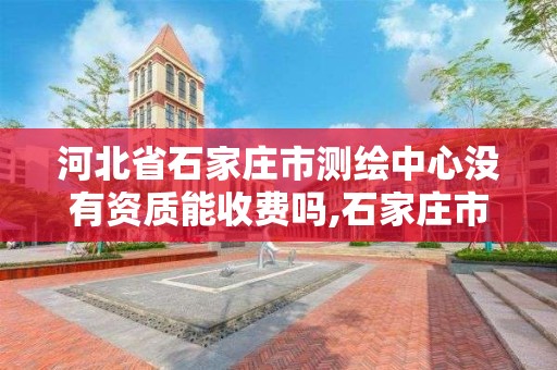 河北省石家庄市测绘中心没有资质能收费吗,石家庄市测绘公司招聘。 河北省石家庄市测绘中心没有资质能收费吗,石家庄市测绘公司招聘。