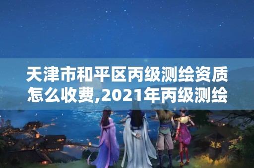 天津市和平区丙级测绘资质怎么收费,2021年丙级测绘资质申请需要什么条件