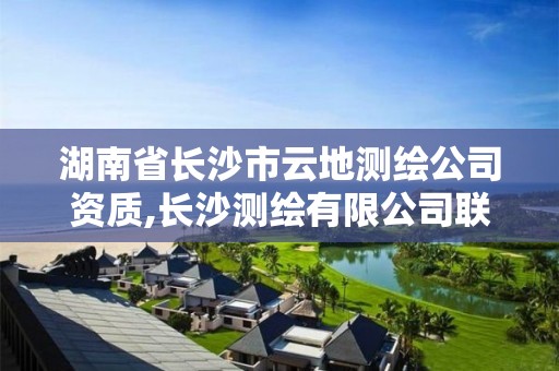 湖南省长沙市云地测绘公司资质,长沙测绘有限公司联系电话
