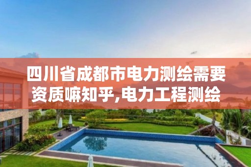 四川省成都市电力测绘需要资质嘛知乎,电力工程测绘。