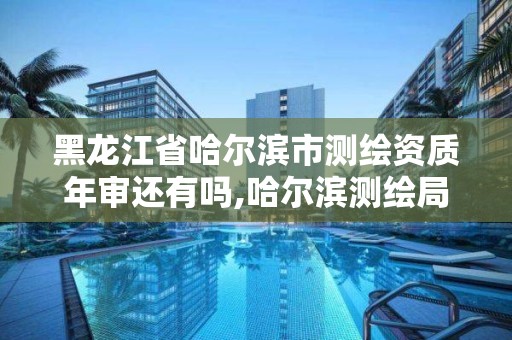 黑龙江省哈尔滨市测绘资质年审还有吗,哈尔滨测绘局工资怎么样