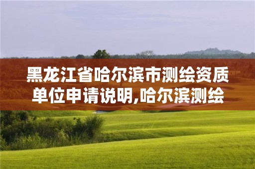 黑龙江省哈尔滨市测绘资质单位申请说明,哈尔滨测绘公司电话。
