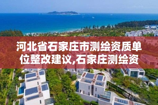 河北省石家庄市测绘资质单位整改建议,石家庄测绘资质代办。 河北省石家庄市测绘资质单位整改建议,石家庄测绘资质代办。