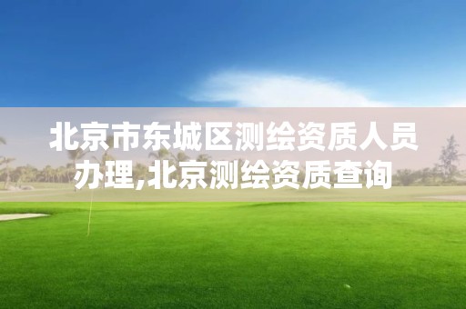 北京市东城区测绘资质人员办理,北京测绘资质查询
