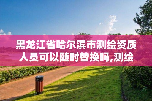 黑龙江省哈尔滨市测绘资质人员可以随时替换吗,测绘资质可以直接申请丙级吗。 黑龙江省哈尔滨市测绘资质人员可以随时替换吗,测绘资质可以直接申请丙级吗。