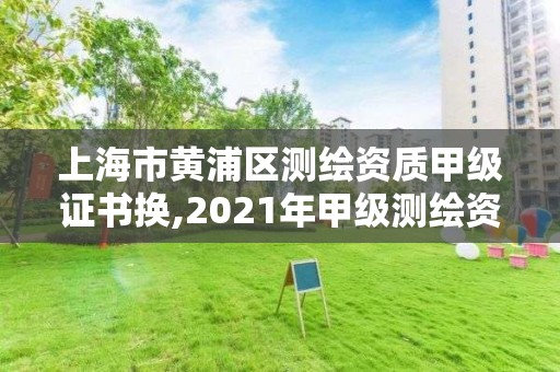 上海市黄浦区测绘资质甲级证书换,2021年甲级测绘资质