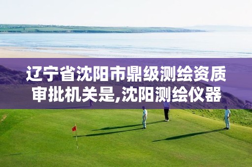 辽宁省沈阳市鼎级测绘资质审批机关是,沈阳测绘仪器检测单位。