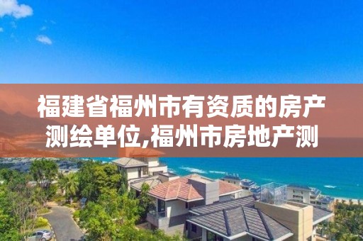 福建省福州市有资质的房产测绘单位,福州市房地产测绘处。