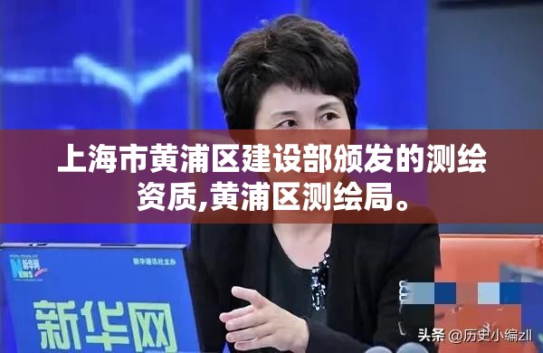 上海市黄浦区建设部颁发的测绘资质,黄浦区测绘局。