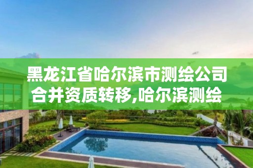 黑龙江省哈尔滨市测绘公司合并资质转移,哈尔滨测绘公司招聘 黑龙江省哈尔滨市测绘公司合并资质转移,哈尔滨测绘公司招聘