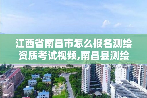 江西省南昌市怎么报名测绘资质考试视频,南昌县测绘公司。