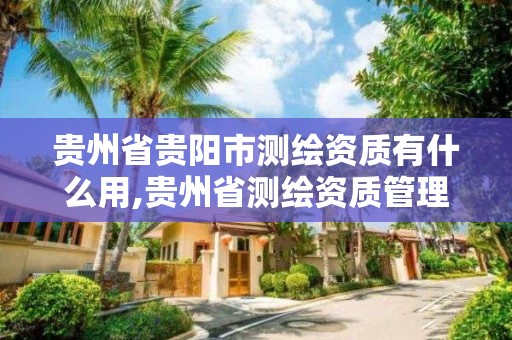 贵州省贵阳市测绘资质有什么用,贵州省测绘资质管理规定。