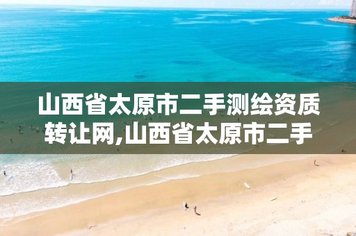 山西省太原市二手测绘资质转让网,山西省太原市二手测绘资质转让网。