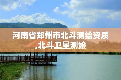 河南省郑州市北斗测绘资质,北斗卫星测绘