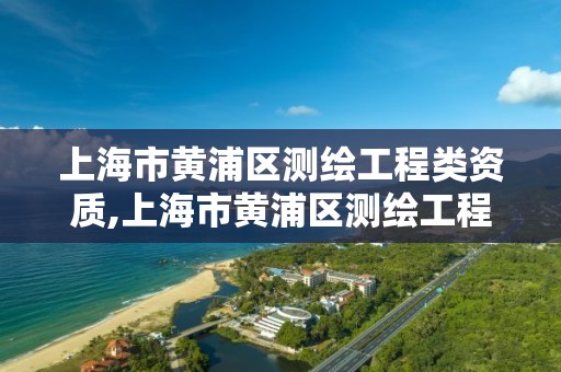 上海市黄浦区测绘工程类资质,上海市黄浦区测绘工程类资质企业 上海市黄浦区测绘工程类资质,上海市黄浦区测绘工程类资质企业