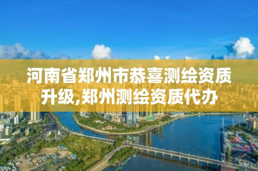 河南省郑州市恭喜测绘资质升级,郑州测绘资质代办 河南省郑州市恭喜测绘资质升级,郑州测绘资质代办