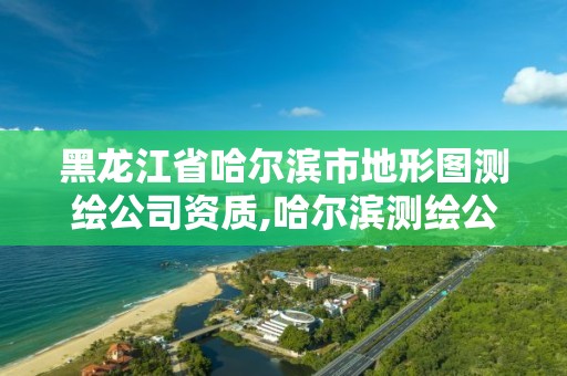 黑龙江省哈尔滨市地形图测绘公司资质,哈尔滨测绘公司招聘 黑龙江省哈尔滨市地形图测绘公司资质,哈尔滨测绘公司招聘
