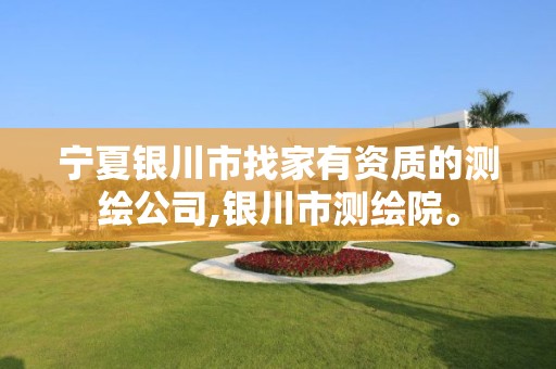 宁夏银川市找家有资质的测绘公司,银川市测绘院。
