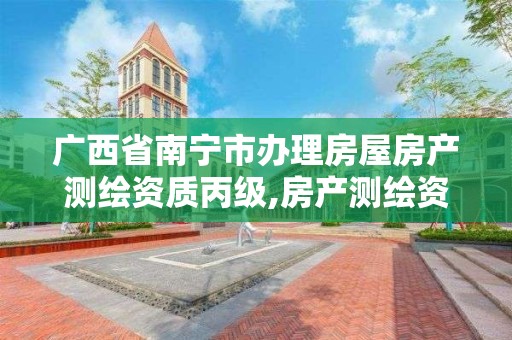 广西省南宁市办理房屋房产测绘资质丙级,房产测绘资质要求 广西省南宁市办理房屋房产测绘资质丙级,房产测绘资质要求