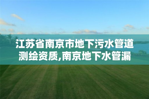 江苏省南京市地下污水管道测绘资质,南京地下水管漏水检测。