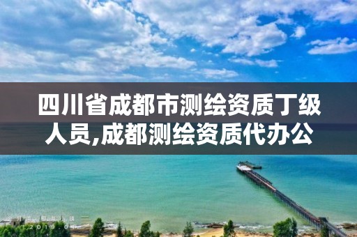 四川省成都市测绘资质丁级人员,成都测绘资质代办公司