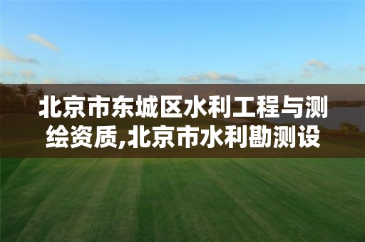 北京市东城区水利工程与测绘资质,北京市水利勘测设计研究院。