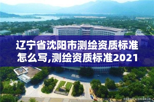 辽宁省沈阳市测绘资质标准怎么写,测绘资质标准2021