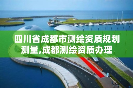 四川省成都市测绘资质规划测量,成都测绘资质办理