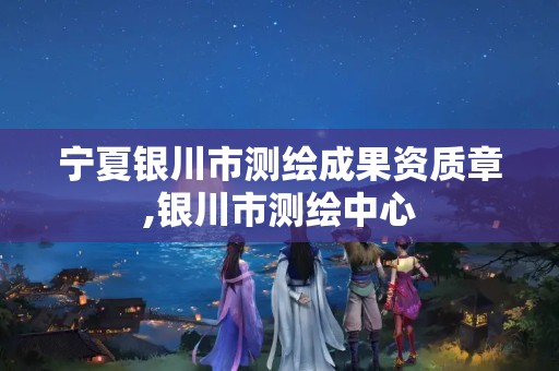 宁夏银川市测绘成果资质章,银川市测绘中心