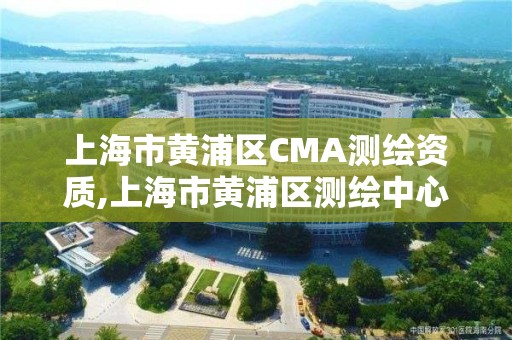 上海市黄浦区CMA测绘资质,上海市黄浦区测绘中心