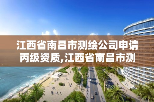 江西省南昌市测绘公司申请丙级资质,江西省南昌市测绘公司申请丙级资质要多少钱